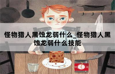 怪物猎人黑蚀龙弱什么_怪物猎人黑蚀龙弱什么技能 第二张图