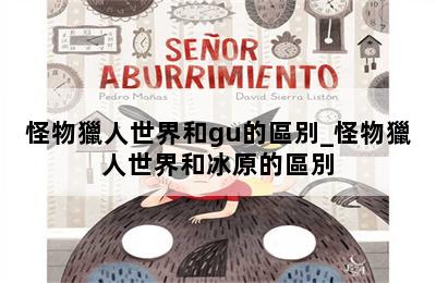 怪物獵人世界和gu的區別_怪物獵人世界和冰原的區別 第二張圖