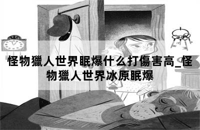 怪物獵人世界眠爆什么打傷害高_怪物獵人世界冰原眠爆 第二張圖
