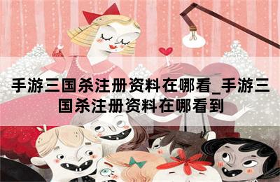 手游三国杀注册资料在哪看_手游三国杀注册资料在哪看到 第二张图