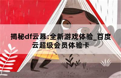 揭秘df云幕:全新游戏体验_百度云超级会员体验卡 第二张图
