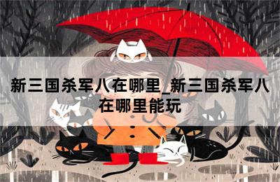 新三国杀军八在哪里_新三国杀军八在哪里能玩 第二张图