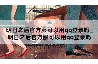 明日之后官方服可以用qq登录吗_明日之后官方服可以用qq登录吗 第二张图