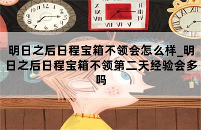明日之后日程宝箱不领会怎么样_明日之后日程宝箱不领第二天经验会多吗 第二张图
