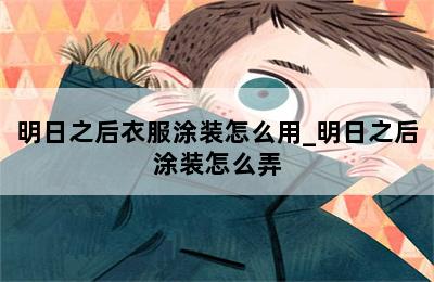 明日之后衣服涂装怎么用_明日之后涂装怎么弄 第二张图