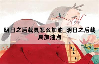 明日之后载具怎么加油_明日之后载具加油点 第二张图