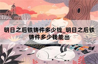 明日之后铁铸件多少钱_明日之后铁铸件多少钱能出 第二张图