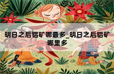 明日之后铝矿哪最多_明日之后铝矿哪里多 第二张图