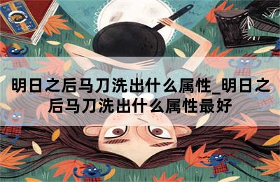 明日之后马刀洗出什么属性_明日之后马刀洗出什么属性最好 第二张图