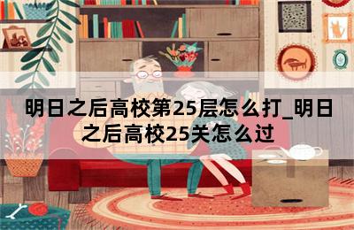 明日之后高校第25层怎么打_明日之后高校25关怎么过 第二张图