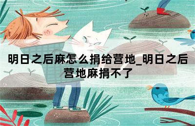 明日之后麻怎么捐给营地_明日之后营地麻捐不了 第二张图