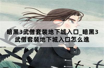 暗黑3武僧套裝地下城入口_暗黑3武僧套裝地下城入口怎么進 第二張圖