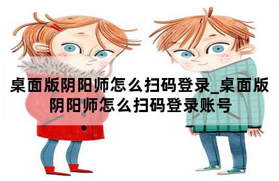 桌面版阴阳师怎么扫码登录_桌面版阴阳师怎么扫码登录账号 第二张图