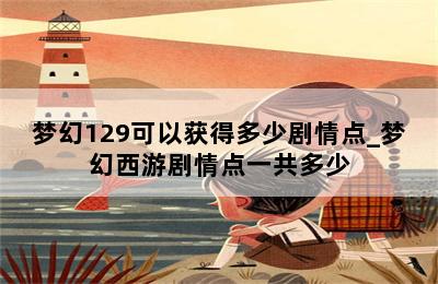 梦幻129可以获得多少剧情点_梦幻西游剧情点一共多少 第二张图