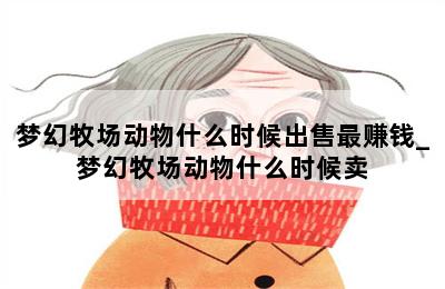 梦幻牧场动物什么时候出售最赚钱_梦幻牧场动物什么时候卖 第二张图