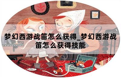 梦幻西游战笛怎么获得_梦幻西游战笛怎么获得技能 第二张图