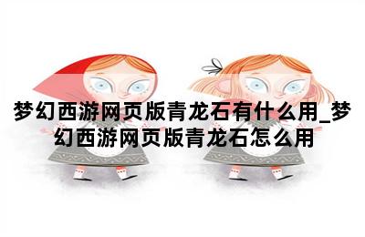 梦幻西游网页版青龙石有什么用_梦幻西游网页版青龙石怎么用 第二张图