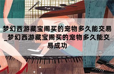 梦幻西游藏宝阁买的宠物多久能交易_梦幻西游藏宝阁买的宠物多久能交易成功 第二张图