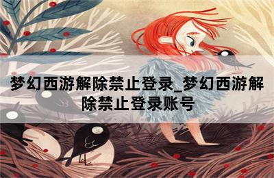 梦幻西游解除禁止登录_梦幻西游解除禁止登录账号 第二张图