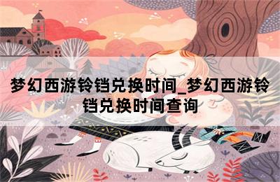 梦幻西游铃铛兑换时间_梦幻西游铃铛兑换时间查询 第二张图
