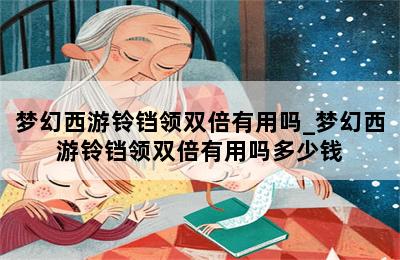 梦幻西游铃铛领双倍有用吗_梦幻西游铃铛领双倍有用吗多少钱 第二张图