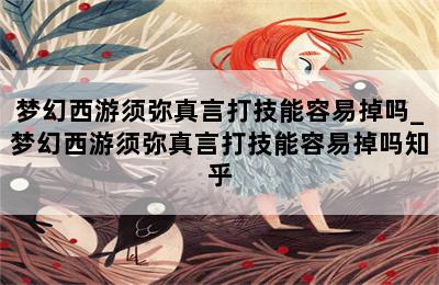 梦幻西游须弥真言打技能容易掉吗_梦幻西游须弥真言打技能容易掉吗知乎 第二张图