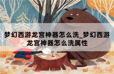 梦幻西游龙宫神器怎么洗_梦幻西游龙宫神器怎么洗属性 第二张图