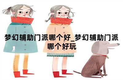 梦幻辅助门派哪个好_梦幻辅助门派哪个好玩 第二张图