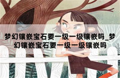 梦幻镶嵌宝石要一级一级镶嵌吗_梦幻镶嵌宝石要一级一级镶嵌吗 第二张图