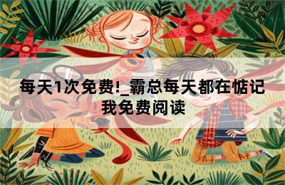 每天1次免费!_霸总每天都在惦记我免费阅读 第二张图