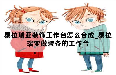 泰拉瑞亚装饰工作台怎么合成_泰拉瑞亚做装备的工作台 第二张图