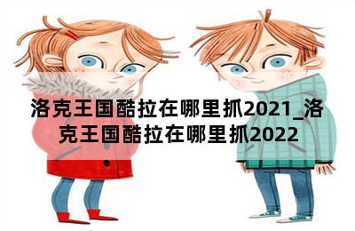 洛克王国酷拉在哪里抓2021_洛克王国酷拉在哪里抓2022 第二张图