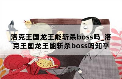 洛克王国龙王能斩杀boss吗_洛克王国龙王能斩杀boss吗知乎 第二张图