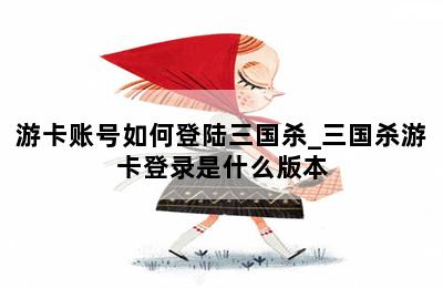 游卡账号如何登陆三国杀_三国杀游卡登录是什么版本 第二张图