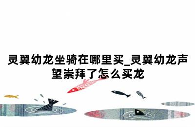 灵翼幼龙坐骑在哪里买_灵翼幼龙声望崇拜了怎么买龙 第二张图