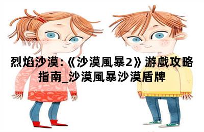 烈焰沙漠:《沙漠風暴2》游戲攻略指南_沙漠風暴沙漠盾牌 第二張圖