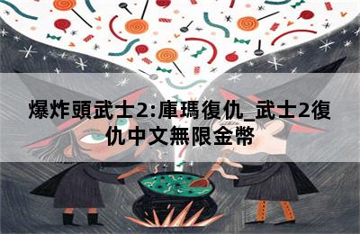 爆炸頭武士2:庫瑪復仇_武士2復仇中文無限金幣 第二張圖