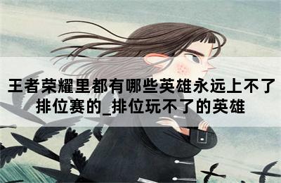王者荣耀里都有哪些英雄永远上不了排位赛的_排位玩不了的英雄 第二张图