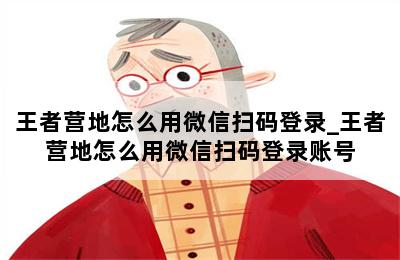 王者营地怎么用微信扫码登录_王者营地怎么用微信扫码登录账号 第二张图