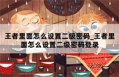王者里面怎么设置二级密码_王者里面怎么设置二级密码登录 第二张图