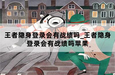 王者隐身登录会有战绩吗_王者隐身登录会有战绩吗苹果 第二张图