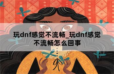 玩dnf感觉不流畅_玩dnf感觉不流畅怎么回事 第二张图