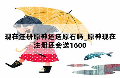 现在注册原神还送原石吗_原神现在注册还会送1600 第二张图
