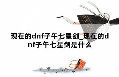 现在的dnf子午七星剑_现在的dnf子午七星剑是什么 第二张图