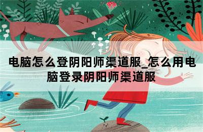 电脑怎么登阴阳师渠道服_怎么用电脑登录阴阳师渠道服 第二张图