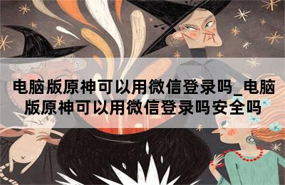 电脑版原神可以用微信登录吗_电脑版原神可以用微信登录吗安全吗 第二张图