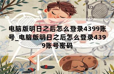 电脑版明日之后怎么登录4399账号_电脑版明日之后怎么登录4399账号密码 第二张图