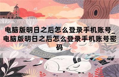 电脑版明日之后怎么登录手机账号_电脑版明日之后怎么登录手机账号密码 第二张图