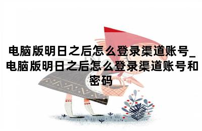 电脑版明日之后怎么登录渠道账号_电脑版明日之后怎么登录渠道账号和密码 第二张图