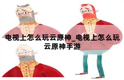 电视上怎么玩云原神_电视上怎么玩云原神手游 第二张图